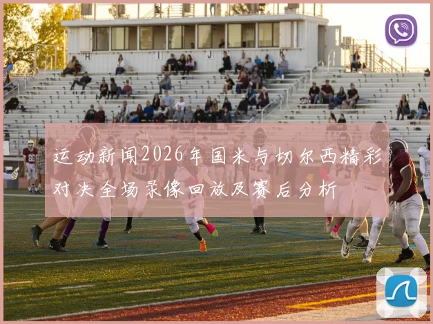 运动新闻2026年国米与切尔西精彩对决全场录像回放及赛后分析