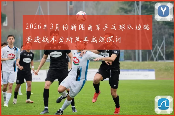 2026年3月份新闻南京乒乓球队边路渗透战术分析及其成效探讨