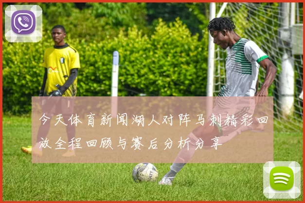 今天体育新闻湖人对阵马刺精彩回放全程回顾与赛后分析分享