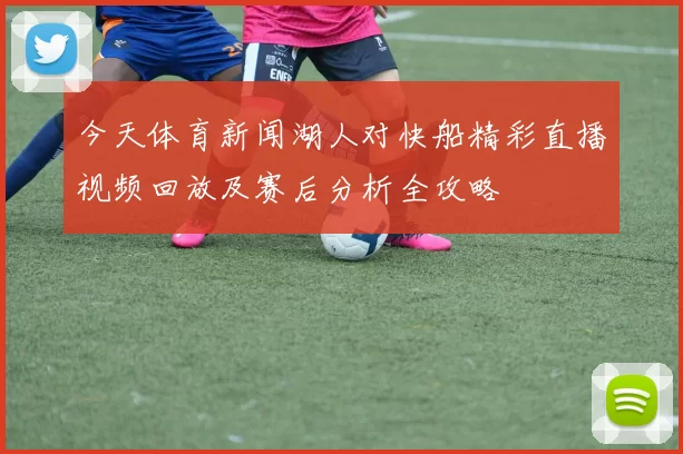今天体育新闻湖人对快船精彩直播视频回放及赛后分析全攻略
